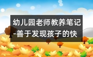 幼兒園老師教養(yǎng)筆記-善于發(fā)現(xiàn)孩子的快樂