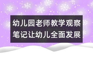 幼兒園老師教學觀察筆記：讓幼兒全面發(fā)展