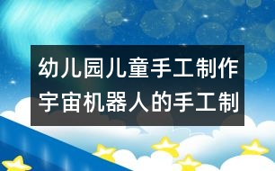 幼兒園兒童手工制作：宇宙機器人的手工制作