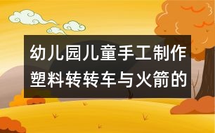 幼兒園兒童手工制作：塑料轉(zhuǎn)轉(zhuǎn)車與火箭的手工制作