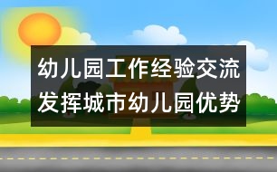 幼兒園工作經(jīng)驗(yàn)交流：發(fā)揮城市幼兒園優(yōu)勢(shì)，做好支教工作