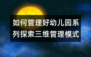 如何管理好幼兒園系列：探索三維管理模式努力提高辦園水平