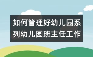 如何管理好幼兒園系列：幼兒園班主任工作的認(rèn)識(shí)與體會(huì)