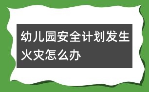 幼兒園安全計劃：發(fā)生火災怎么辦