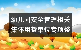 幼兒園安全管理相關(guān)：集體用餐單位專項(xiàng)整治自查報(bào)告