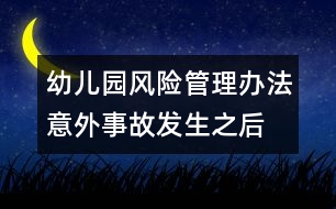 幼兒園風(fēng)險(xiǎn)管理辦法：意外事故發(fā)生之后