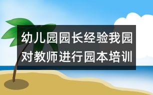 幼兒園園長經(jīng)驗(yàn)：我園對教師進(jìn)行園本培訓(xùn)的探索