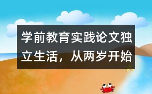 學(xué)前教育實踐論文：獨立生活，從兩歲開始