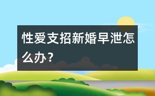 性愛(ài)支招：新婚早泄怎么辦？