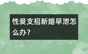 性愛支招：新婚早泄怎么辦？