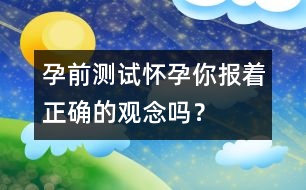 孕前測試：懷孕你報著正確的觀念嗎？