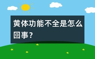 黃體功能不全是怎么回事？