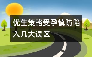 優(yōu)生策略：受孕慎防陷入幾大誤區(qū)