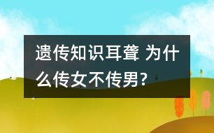 遺傳知識(shí)：耳聾 為什么傳女不傳男?