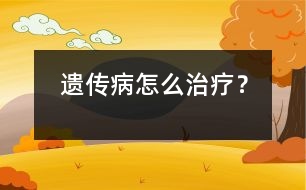 遺傳病怎么治療？