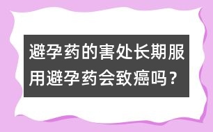 避孕藥的害處：長(zhǎng)期服用避孕藥會(huì)致癌嗎？