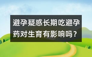 避孕疑惑：長期吃避孕藥對生育有影響嗎？