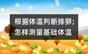 根據(jù)體溫判斷排卵;怎樣測(cè)量基礎(chǔ)體溫