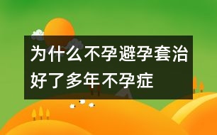 為什么不孕：避孕套治好了多年不孕癥