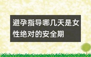 避孕指導(dǎo)：哪幾天是女性絕對的安全期