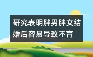 研究表明：胖男胖女結婚后容易導致不育