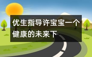 優(yōu)生指導(dǎo)：許寶寶一個(gè)健康的未來(lái)（下）