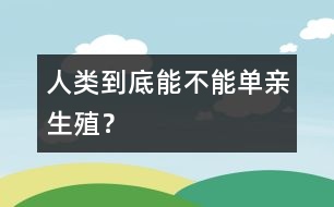 人類到底能不能“單親生殖”？