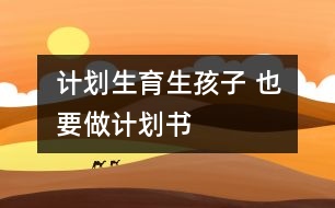 計劃生育：生孩子 也要做計劃書