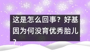 這是怎么回事？好基因為何沒育優(yōu)秀胎兒？