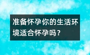 準備懷孕：你的生活環(huán)境適合懷孕嗎？