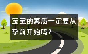 寶寶的素質(zhì)一定要從孕前開始嗎？