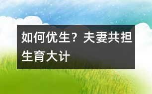 如何優(yōu)生？夫妻共擔“生育大計”