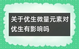 關(guān)于優(yōu)生：微量元素對優(yōu)生有影響嗎