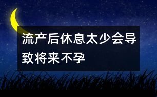 流產(chǎn)后休息太少會(huì)導(dǎo)致將來不孕