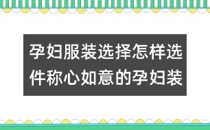 孕婦服裝選擇：怎樣選件稱心如意的孕婦裝？