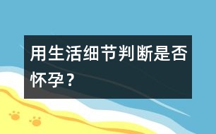 用生活細節(jié)判斷是否懷孕？