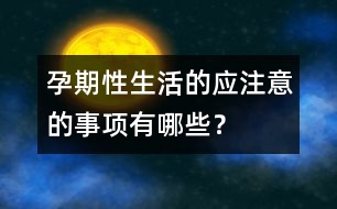 孕期性生活的應(yīng)注意的事項(xiàng)有哪些？