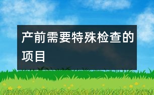 產前需要特殊檢查的項目