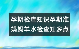 孕期檢查知識(shí)：孕期準(zhǔn)媽媽羊水檢查知多點(diǎn)！