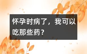 懷孕時(shí)病了，我可以吃那些藥？