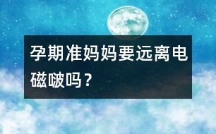 孕期準(zhǔn)媽媽要遠(yuǎn)離電磁啵嗎？