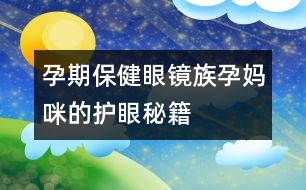 孕期保?。貉坨R族孕媽咪的護(hù)眼秘籍