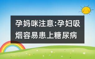 孕媽咪注意:孕婦吸煙容易患上糖尿病