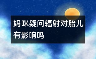 媽咪疑問：輻射對胎兒有影響嗎