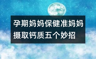 孕期媽媽保健：準媽媽攝取鈣質五個妙招