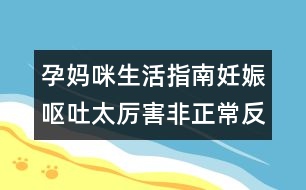 孕媽咪生活指南：妊娠嘔吐太厲害非正常反應