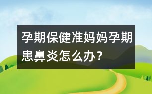 孕期保?。簻?zhǔn)媽媽孕期患鼻炎怎么辦？