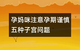 孕媽咪注意：孕期謹(jǐn)慎五種子宮問(wèn)題