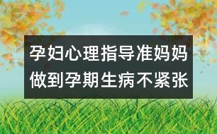 孕婦心理指導：準媽媽做到孕期生病不緊張