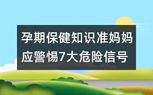 孕期保健知識：準媽媽應警惕7大危險信號